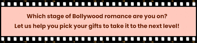 Which stage of Bollywood romance are you on? Let us help you pick your gifts to take it to the next level!