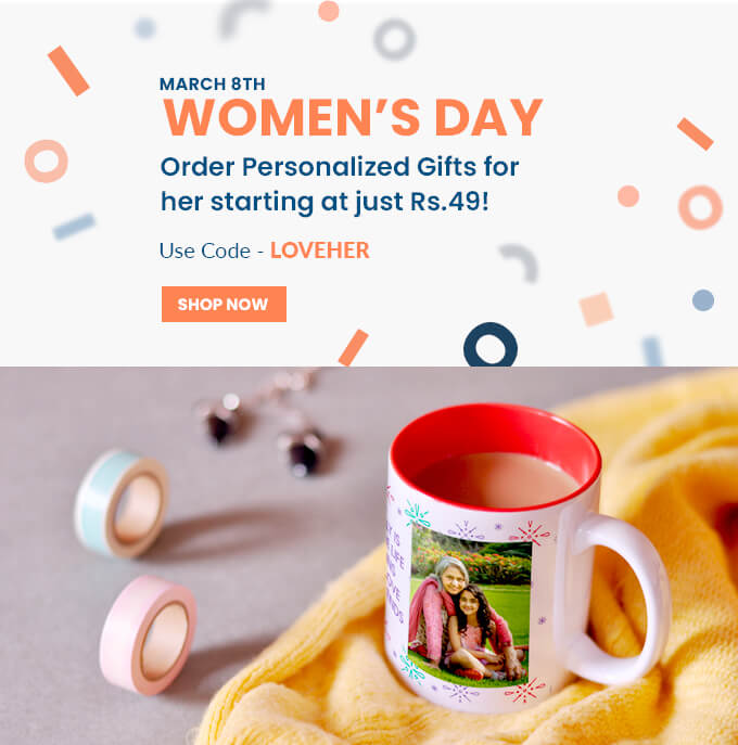 March 8th - Women's Day - Order Personalized Gifts for her starting at just Rs.49! Use Code - LOVEHER